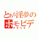 とある淫夢のホモビデオ（野獣先輩）