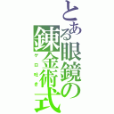 とある眼鏡の錬金術式（ゲロ吐き）