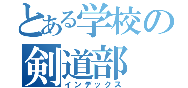 とある学校の剣道部（インデックス）