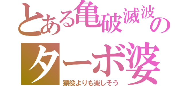 とある亀破滅波のターボ婆（猿役よりも楽しそう）