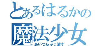 とあるはるかの魔法少女（あいつらぶっ潰す）