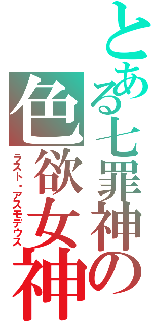 とある七罪神の色欲女神（ラスト・アスモデウス）