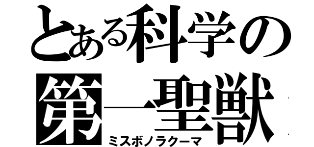 とある科学の第一聖獣（ミスボノラクーマ）