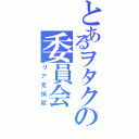 とあるヲタクの委員会（リア充抹殺）