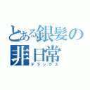 とある銀髪の非日常（デラックス）