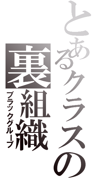 とあるクラスの裏組織（ブラックグループ）