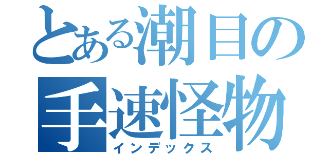 とある潮目の手速怪物（インデックス）