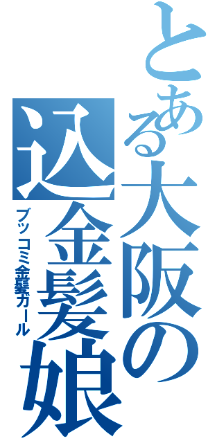 とある大阪の込金髪娘（ブッコミ金髪ガール）