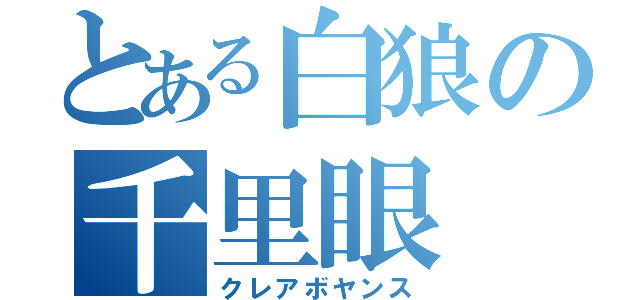 とある白狼の千里眼（クレアボヤンス）