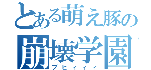 とある萌え豚の崩壊学園（ブヒィィィ）