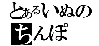 とあるいぬのちんぽ（）