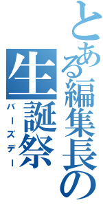 とある編集長の生誕祭（バーズデー）