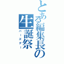 とある編集長の生誕祭（バーズデー）