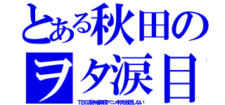 とある秋田のヲタ涙目（ＴＢＳ系木曜深夜アニメ枠を放送しない）