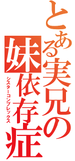 とある実兄の妹依存症（シスターコンプレックス）