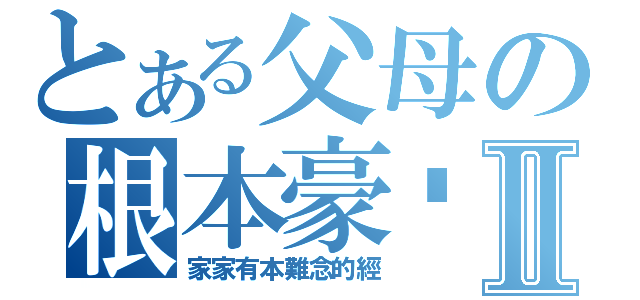 とある父母の根本豪洨Ⅱ（家家有本難念的經）