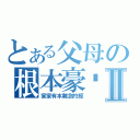 とある父母の根本豪洨Ⅱ（家家有本難念的經）