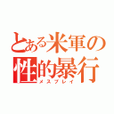 とある米軍の性的暴行（メスプレイ）