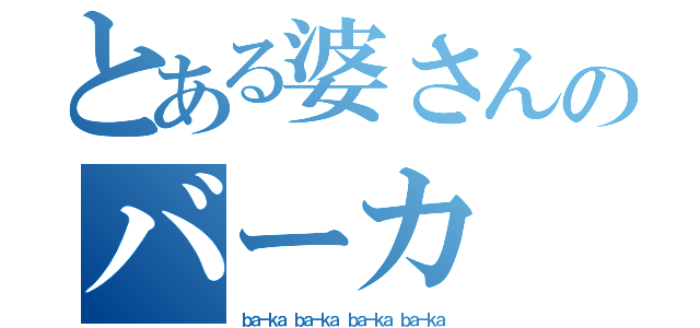 とある婆さんのバーカ バーカ（ｂａ－ｋａ ｂａ－ｋａ ｂａ－ｋａ ｂａ－ｋａ）