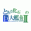 とある化石　　の巨大艦魚Ⅱ（ダンクルオステウス）