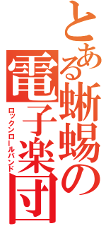 とある蜥蜴の電子楽団（ロックンロールバンド）