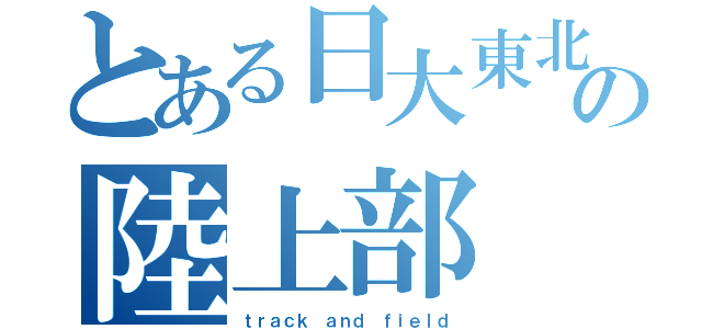 とある日大東北の陸上部（ｔｒａｃｋ ａｎｄ ｆｉｅｌｄ）