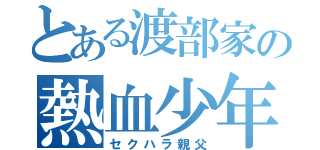 とある渡部家の熱血少年親父伝説（セクハラ親父）