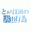 とある江頭の露出行為（えがしら２：５０）