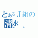 とあるＪ組の清水（修造）