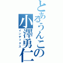 とあるうんこの小澤勇仁（インデックス）