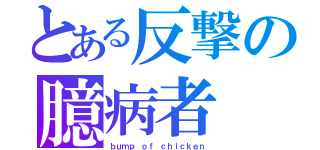 とある反撃の臆病者（ｂｕｍｐ ｏｆ ｃｈｉｃｋｅｎ）