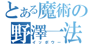 とある魔術の野澤一法（イッポウー）