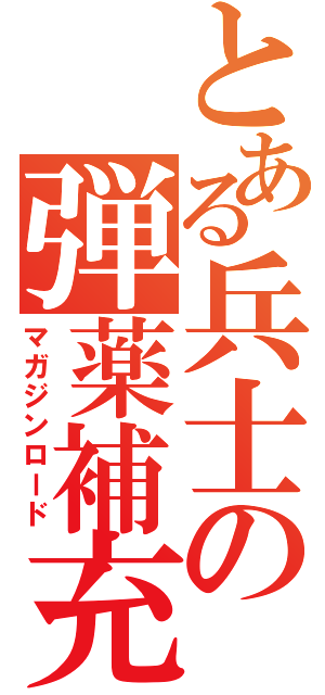 とある兵士の弾薬補充（マガジンロード）