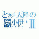 とある天降の物小伊卡Ⅱ（イカロス）