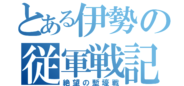 とある伊勢の従軍戦記（絶望の塹壕戦）