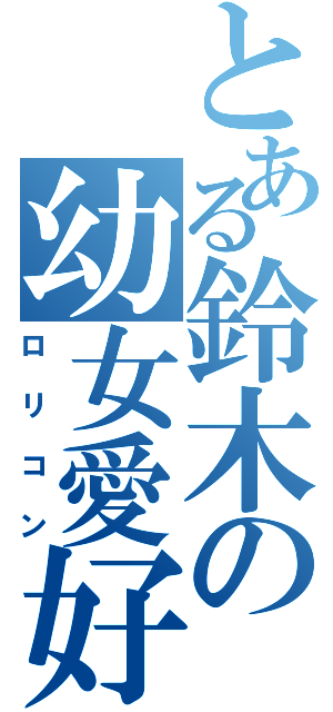 とある鈴木の幼女愛好（ロリコン）