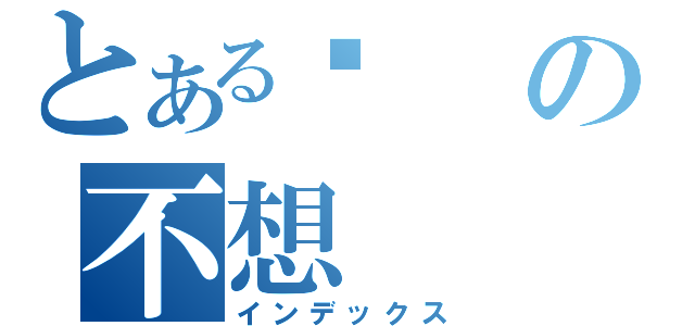 とある试の不想（インデックス）