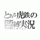 とある虎鉄の緊縛実況（ドＭプレイ）