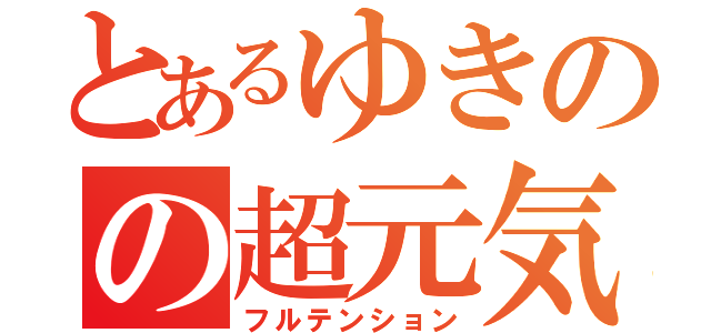 とあるゆきのの超元気（フルテンション）