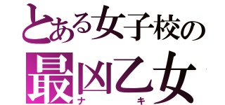 とある女子校の最凶乙女（ナキ）