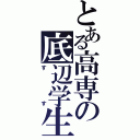 とある高専の底辺学生（すす）