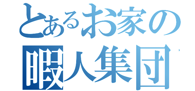 とあるお家の暇人集団（）