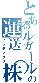 とあるルガールの運送（株）（インデックス）