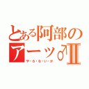 とある阿部のアーッ♂Ⅱ（や・ら・な・い・か）