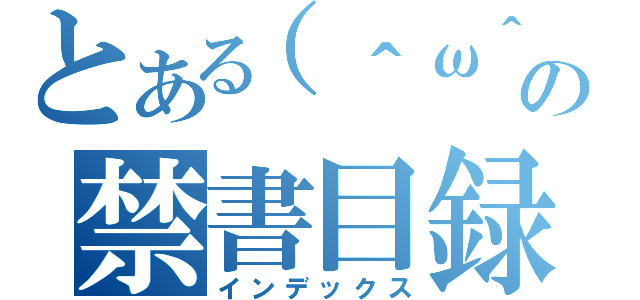 とある（＾ω＾）の禁書目録（インデックス）