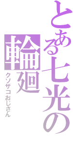 とある七光の輪廻（クソザコおじさん）