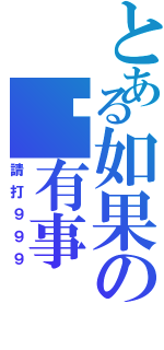 とある如果の你有事（請打９９９）