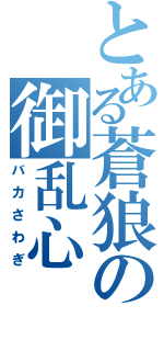 とある蒼狼の御乱心（バカさわぎ）