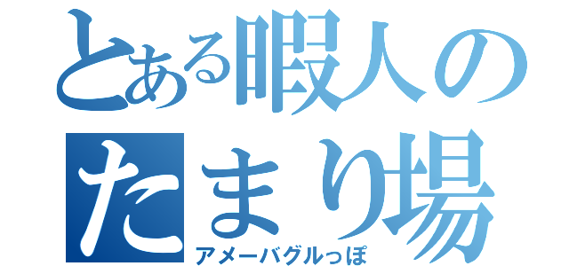 とある暇人のたまり場（アメーバグルっぽ）