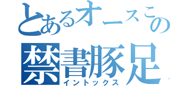 とあるオースこの禁書豚足（イントックス）